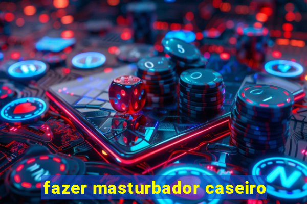 fazer masturbador caseiro